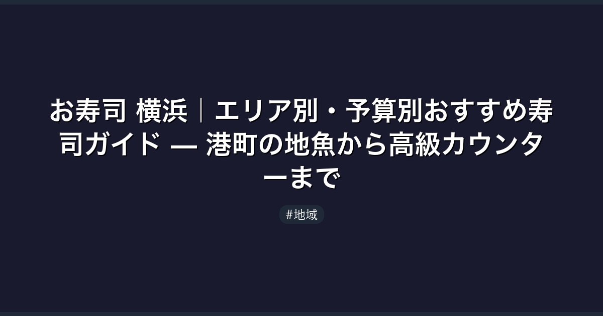 お寿司 横浜｜エリア別・予算別おすすめ寿司ガイド — 港町の地魚から高級カウンターまで