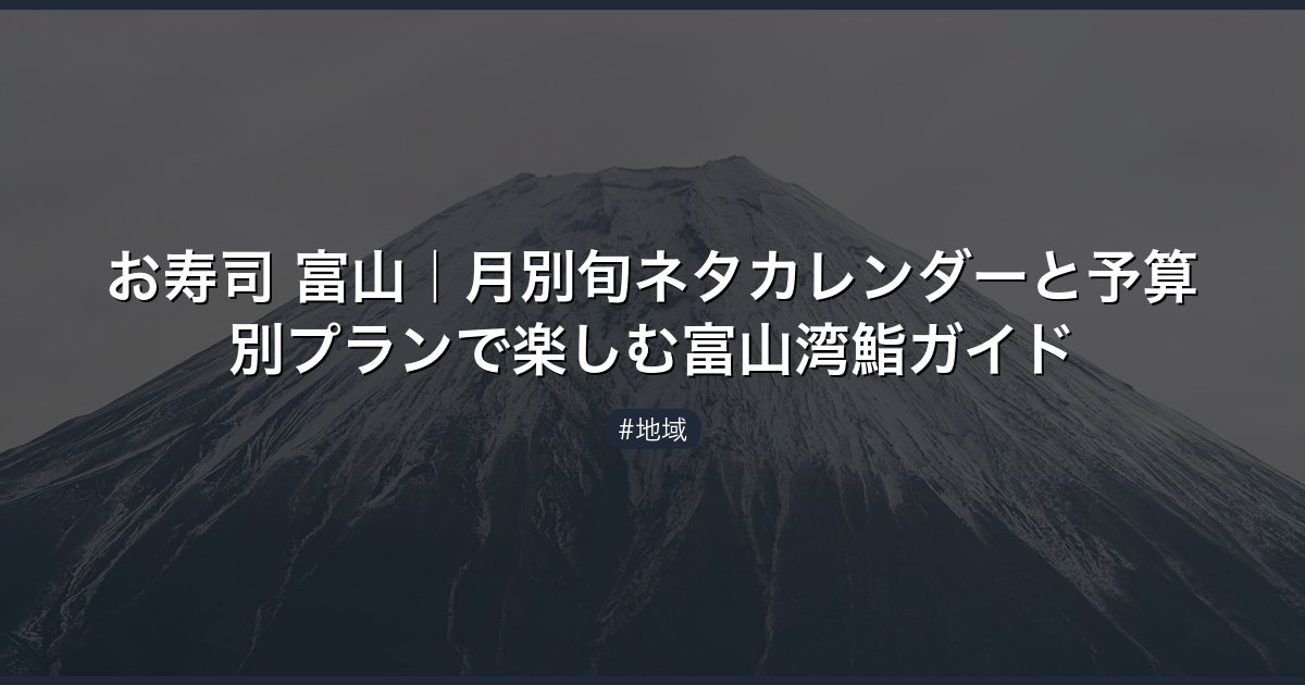お寿司 富山｜月別旬ネタカレンダーと予算別プランで楽しむ富山湾鮨ガイド