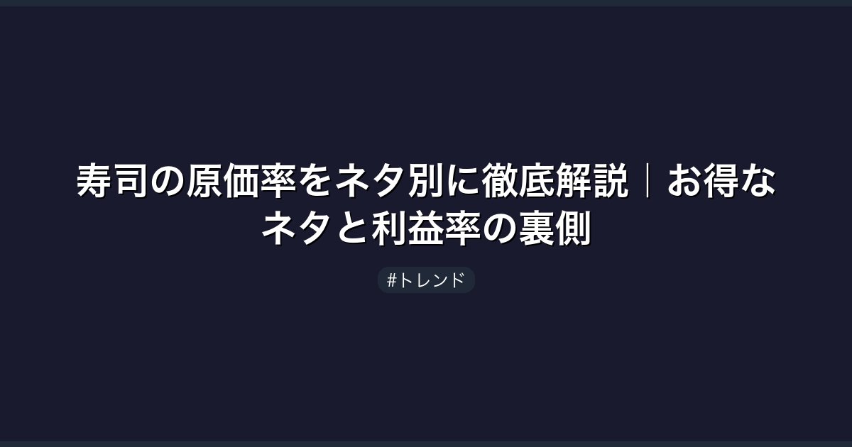 寿司の原価率をネタ別に徹底解説｜お得なネタと利益率の裏側